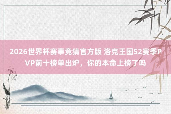 2026世界杯赛事竞猜官方版 洛克王国S2赛季PVP前十榜单出炉,你的本命上榜了吗