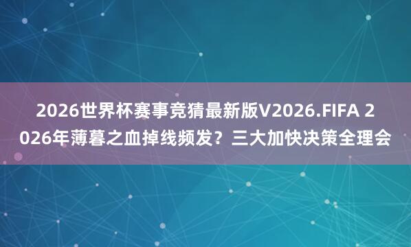2026世界杯赛事竞猜最新版V2026.FIFA 2026年薄暮之血掉线频发?三大加快决策全理会