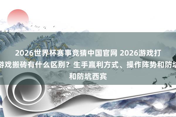 2026世界杯赛事竞猜中国官网 2026游戏打金和游戏搬砖有什么区别？生手赢利方式、操作阵势和防坑西宾