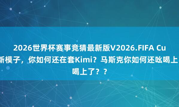 2026世界杯赛事竞猜最新版V2026.FIFA Cursor新模子,你如何还在套Kimi?马斯克你如何还吆喝上了??