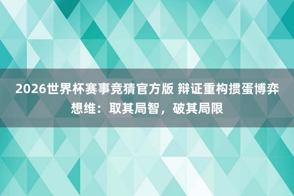 2026世界杯赛事竞猜官方版 辩证重构掼蛋博弈想维:取其局智,破其局限