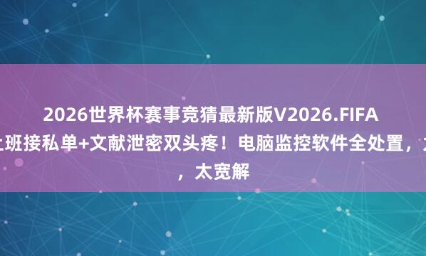 2026世界杯赛事竞猜最新版V2026.FIFA 职工上班接私单+文献泄密双头疼!电脑监控软件全处置,太宽解