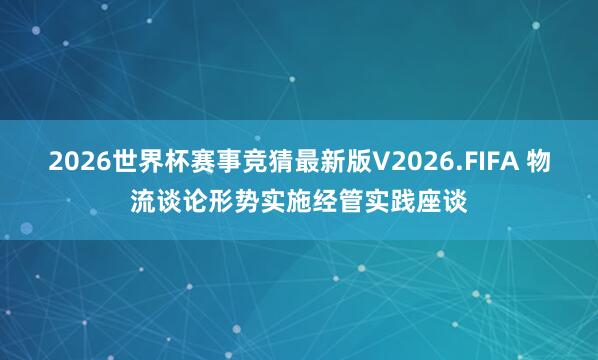 2026世界杯赛事竞猜最新版V2026.FIFA 物流谈论形势实施经管实践座谈
