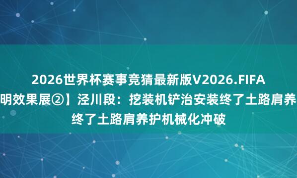 2026世界杯赛事竞猜最新版V2026.FIFA 【“五小”发明效果展②】泾川段：挖装机铲治安装终了土路肩养护机械化冲破
