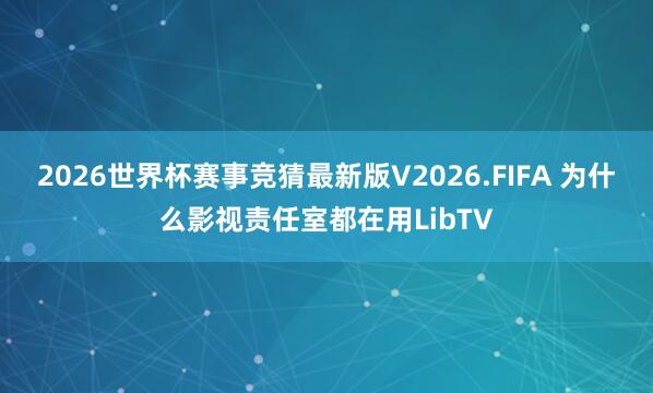 2026世界杯赛事竞猜最新版V2026.FIFA 为什么影视责任室都在用LibTV