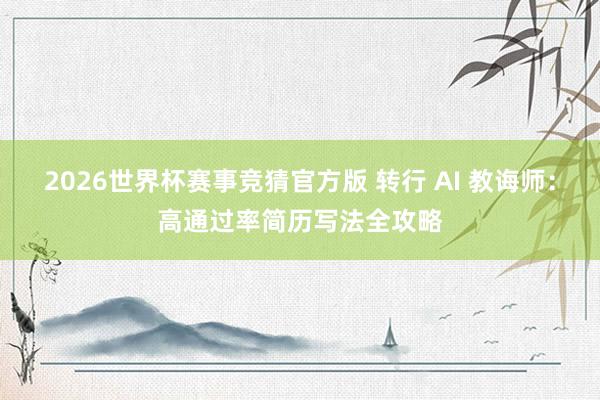 2026世界杯赛事竞猜官方版 转行 AI 教诲师:高通过率简历写法全攻略