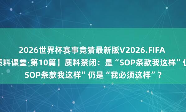 2026世界杯赛事竞猜最新版V2026.FIFA 【皇榜科技表现板质料课堂·第10篇】质料禁闭：是“SOP条款我这样”仍是“我必须这样”？