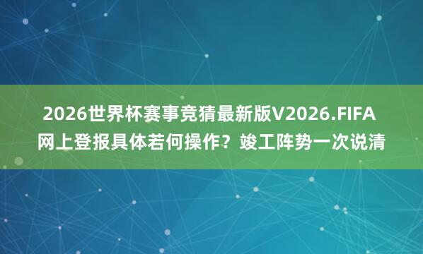 2026世界杯赛事竞猜最新版V2026.FIFA 网上登报具体若何操作?竣工阵势一次说清