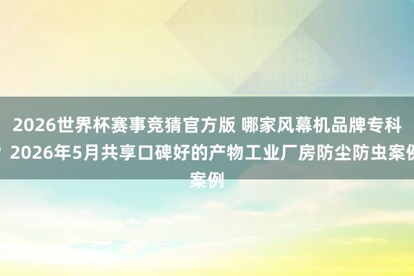 2026世界杯赛事竞猜官方版 哪家风幕机品牌专科？2026年5月共享口碑好的产物工业厂房防尘防虫案例