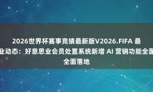 2026世界杯赛事竞猜最新版V2026.FIFA 最新行业动态:好意思业会员处置系统新增 AI 营销功能全面落地
