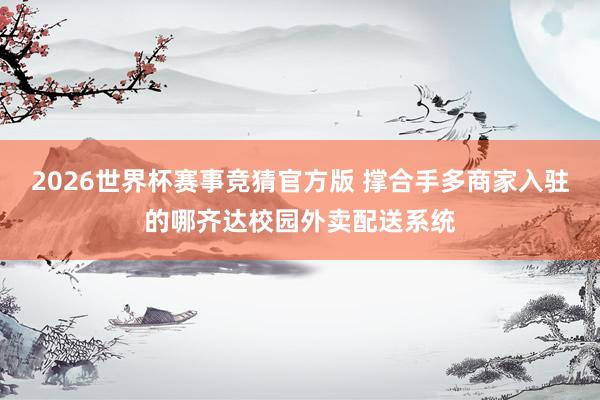 2026世界杯赛事竞猜官方版 撑合手多商家入驻的哪齐达校园外卖配送系统