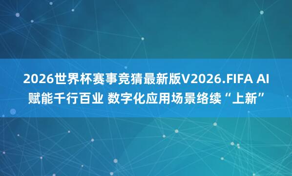 2026世界杯赛事竞猜最新版V2026.FIFA AI赋能千行百业 数字化应用场景络续“上新”