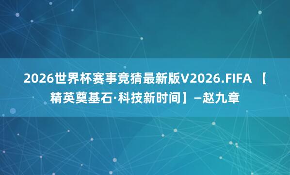 2026世界杯赛事竞猜最新版V2026.FIFA 【精英奠基石·科技新时间】—赵九章