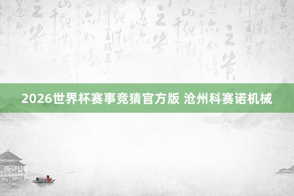 2026世界杯赛事竞猜官方版 沧州科赛诺机械