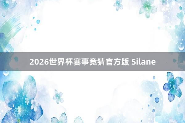2026世界杯赛事竞猜官方版 Silane