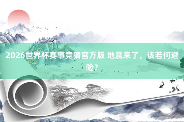 2026世界杯赛事竞猜官方版 地震来了，该若何避险？