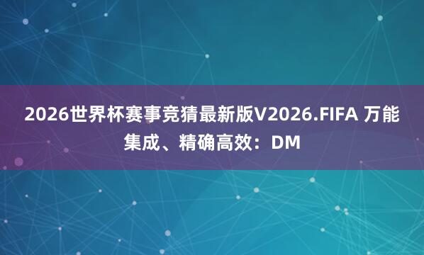 2026世界杯赛事竞猜最新版V2026.FIFA 万能集成、精确高效：DM