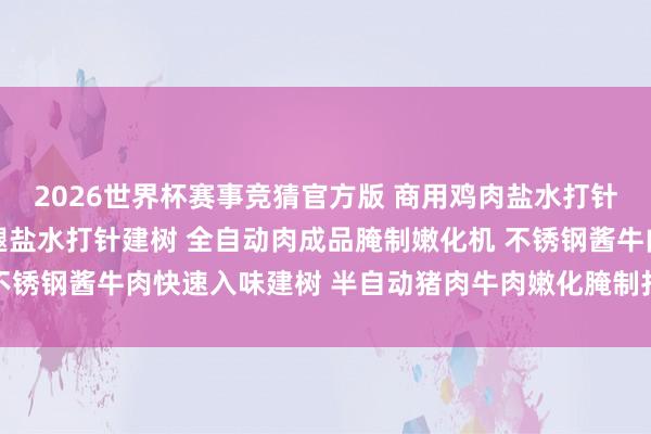 2026世界杯赛事竞猜官方版 商用鸡肉盐水打针机 不锈钢自动变频鸡腿盐水打针建树 全自动肉成品腌制嫩化机 不锈钢酱牛肉快速入味建树 半自动猪肉牛肉嫩化腌制打针器 食物机械