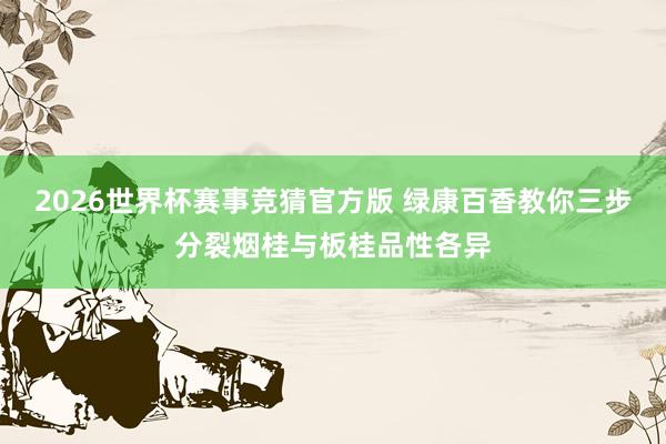 2026世界杯赛事竞猜官方版 绿康百香教你三步分裂烟桂与板桂品性各异
