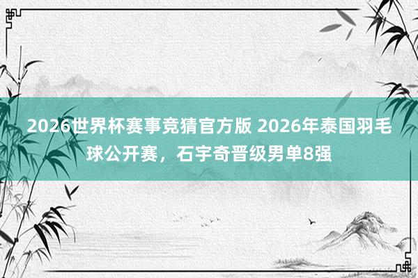 2026世界杯赛事竞猜官方版 2026年泰国羽毛球公开赛，石宇奇晋级男单8强