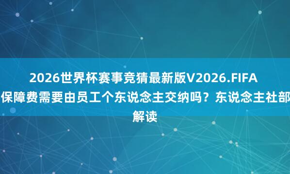 2026世界杯赛事竞猜最新版V2026.FIFA 工伤保障费需要由员工个东说念主交纳吗?东说念主社部解读