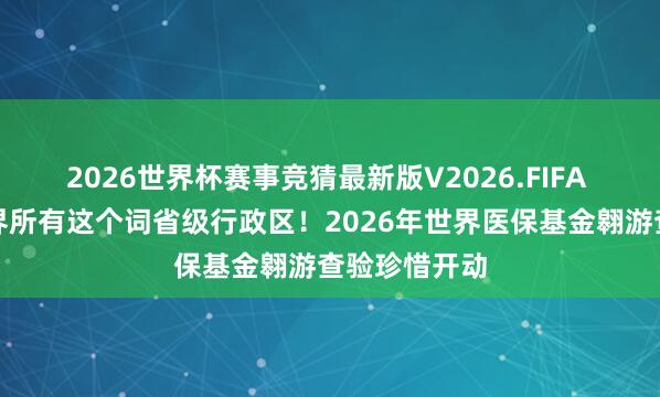 2026世界杯赛事竞猜最新版V2026.FIFA 执续诡秘世界所有这个词省级行政区！2026年世界医保基金翱游查验珍惜开动