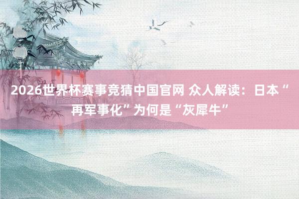 2026世界杯赛事竞猜中国官网 众人解读：日本“再军事化”为何是“灰犀牛”