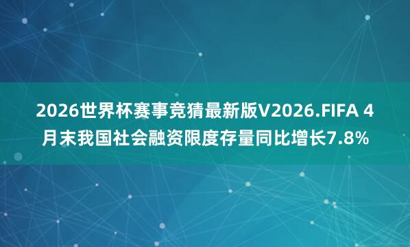 2026世界杯赛事竞猜最新版V2026.FIFA 4月末我国社会融资限度存量同比增长7.8%