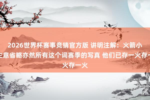 2026世界杯赛事竞猜官方版 讲明注解:火箭小节主意省略亦然所有这个词赛季的写真 他们已存一火存一火