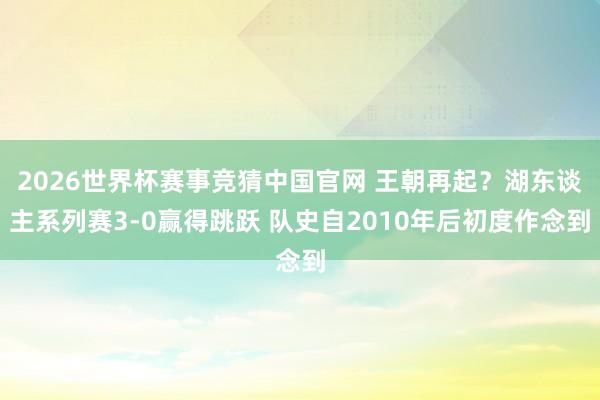 2026世界杯赛事竞猜中国官网 王朝再起？湖东谈主系列赛3-0赢得跳跃 队史自2010年后初度作念到