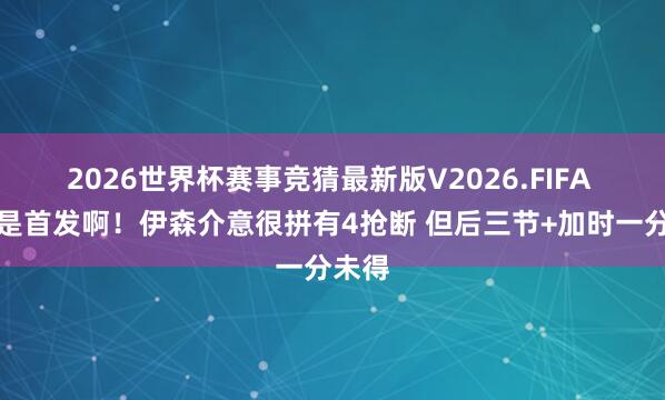 2026世界杯赛事竞猜最新版V2026.FIFA 你但是首发啊!伊森介意很拼有4抢断 但后三节+加时一分未得