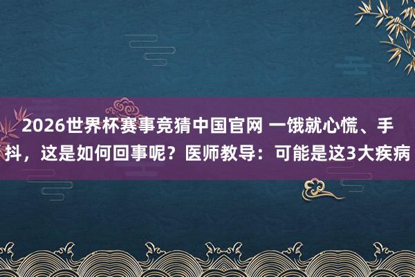 2026世界杯赛事竞猜中国官网 一饿就心慌、手抖,这是如何回事呢?医师教导:可能是这3大疾病
