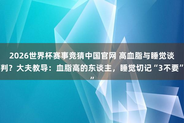 2026世界杯赛事竞猜中国官网 高血脂与睡觉谈判？大夫教导：血脂高的东谈主，睡觉切记“3不要”