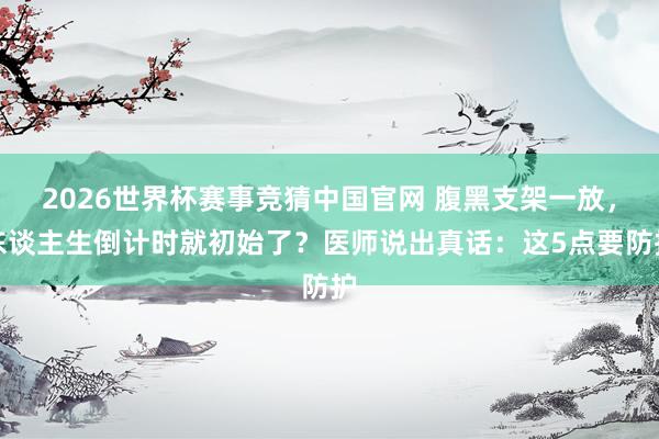 2026世界杯赛事竞猜中国官网 腹黑支架一放,东谈主生倒计时就初始了?医师说出真话:这5点要防护