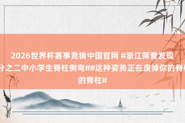 2026世界杯赛事竞猜中国官网 #浙江筛查发现百分之二中小学生脊柱侧弯##这种姿势正在废掉你的脊柱#