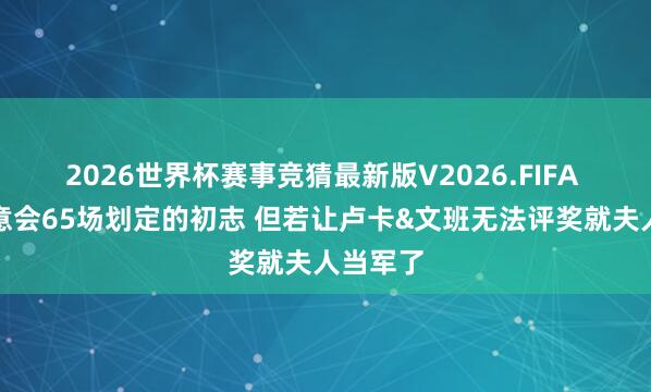 2026世界杯赛事竞猜最新版V2026.FIFA 浓眉：意会65场划定的初志 但若让卢卡&文班无法评奖就夫人当军了