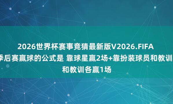 2026世界杯赛事竞猜最新版V2026.FIFA 韦德:季后赛赢球的公式是 靠球星赢2场+靠扮装球员和教训各赢1场