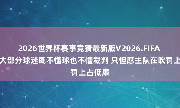 2026世界杯赛事竞猜最新版V2026.FIFA 韦德:大部分球迷既不懂球也不懂裁判 只但愿主队在吹罚上占低廉