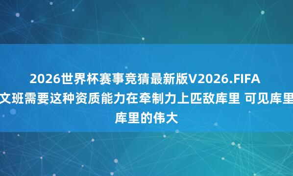 2026世界杯赛事竞猜最新版V2026.FIFA 追梦:文班需要这种资质能力在牵制力上匹敌库里 可见库里的伟大