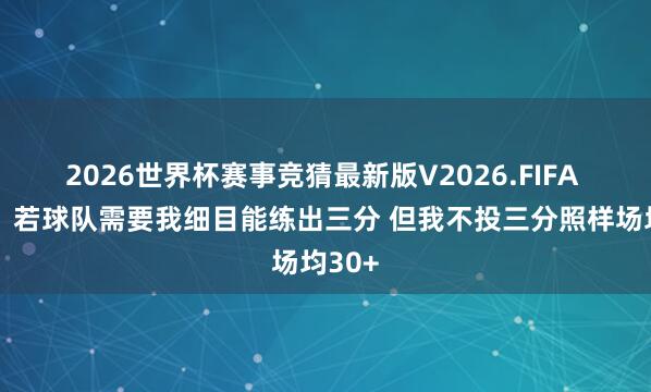 2026世界杯赛事竞猜最新版V2026.FIFA 韦德:若球队需要我细目能练出三分 但我不投三分照样场均30+