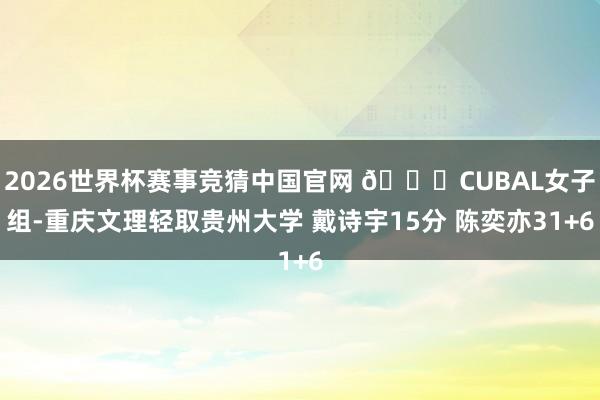 2026世界杯赛事竞猜中国官网 🏀CUBAL女子组-重庆文理轻取贵州大学 戴诗宇15分 陈奕亦31+6