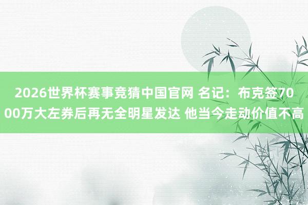 2026世界杯赛事竞猜中国官网 名记:布克签7000万大左券后再无全明星发达 他当今走动价值不高