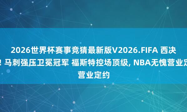 2026世界杯赛事竞猜最新版V2026.FIFA 西决G4! 马刺强压卫冕冠军 福斯特控场顶级, NBA无愧营业定约
