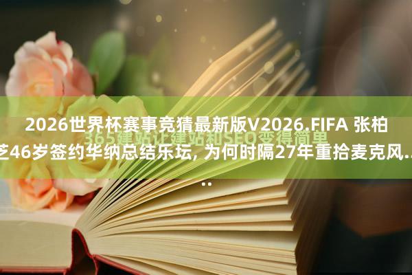 2026世界杯赛事竞猜最新版V2026.FIFA 张柏芝46岁签约华纳总结乐坛, 为何时隔27年重拾麦克风...