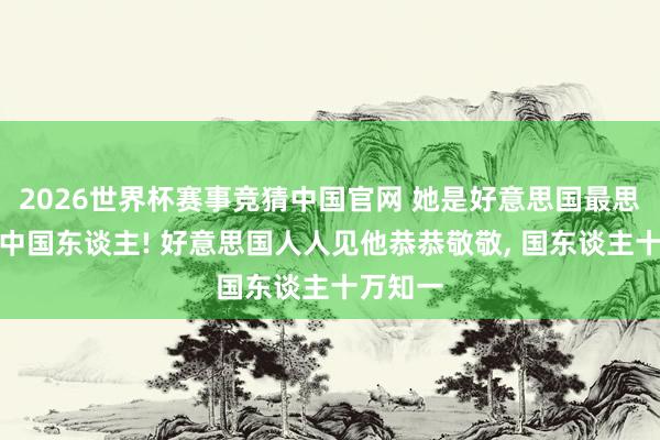 2026世界杯赛事竞猜中国官网 她是好意思国最思挖走的中国东谈主! 好意思国人人见他恭恭敬敬, 国东谈主十万知一