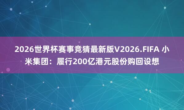2026世界杯赛事竞猜最新版V2026.FIFA 小米集团:履行200亿港元股份购回设想