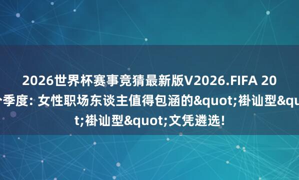 2026世界杯赛事竞猜最新版V2026.FIFA 2026年终末一个季度: 女性职场东谈主值得包涵的"褂讪型"文凭遴选!