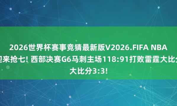 2026世界杯赛事竞猜最新版V2026.FIFA NBA西决迎来抢七! 西部决赛G6马刺主场118:91打败雷霆大比分3:3!