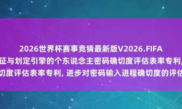 2026世界杯赛事竞猜最新版V2026.FIFA 良策信息恳求会通生物特征与划定引擎的个东说念主密码确切度评估表率专利, 进步对密码输入进程确切度的评估准确度