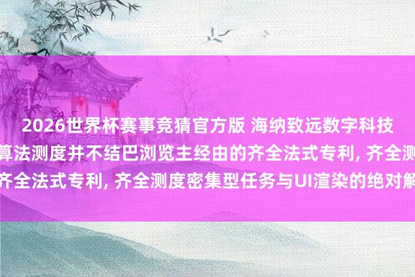 2026世界杯赛事竞猜官方版 海纳致远数字科技央求在浏览器处理复杂算法测度并不结巴浏览主经由的齐全法式专利， 齐全测度密集型任务与UI渲染的绝对解耦